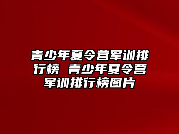 青少年夏令營軍訓排行榜 青少年夏令營軍訓排行榜圖片