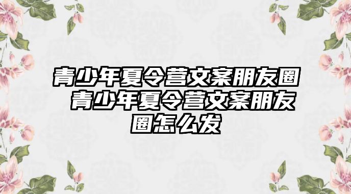 青少年夏令營文案朋友圈 青少年夏令營文案朋友圈怎么發