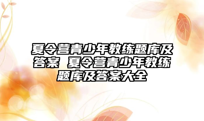 夏令營青少年教練題庫及答案 夏令營青少年教練題庫及答案大全