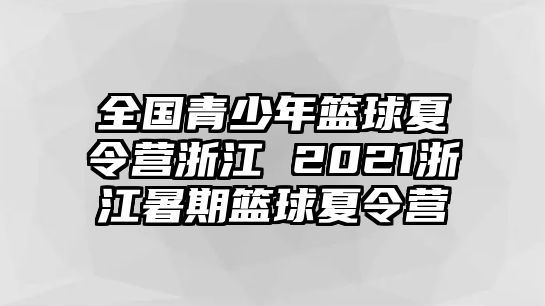 全國青少年籃球夏令營浙江 2021浙江暑期籃球夏令營