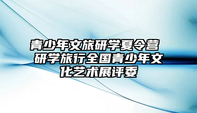 青少年文旅研學夏令營 研學旅行全國青少年文化藝術展評委