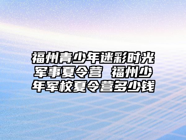 福州青少年迷彩時光軍事夏令營 福州少年軍校夏令營多少錢