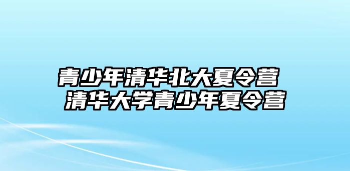 青少年清華北大夏令營 清華大學青少年夏令營