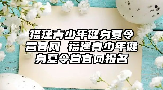 福建青少年健身夏令營官網 福建青少年健身夏令營官網報名