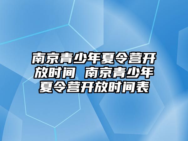 南京青少年夏令營開放時間 南京青少年夏令營開放時間表