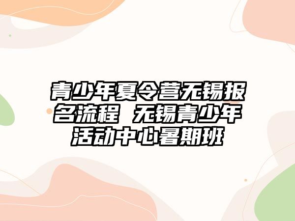 青少年夏令營無錫報名流程 無錫青少年活動中心暑期班