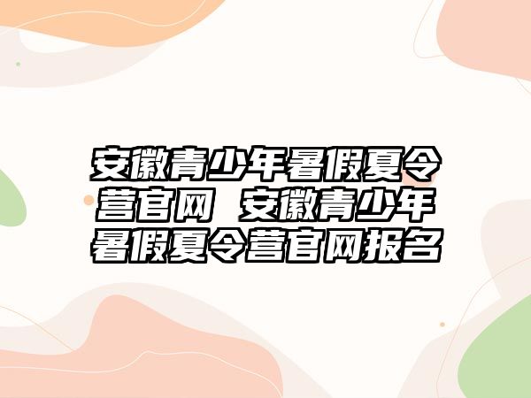 安徽青少年暑假夏令營官網 安徽青少年暑假夏令營官網報名