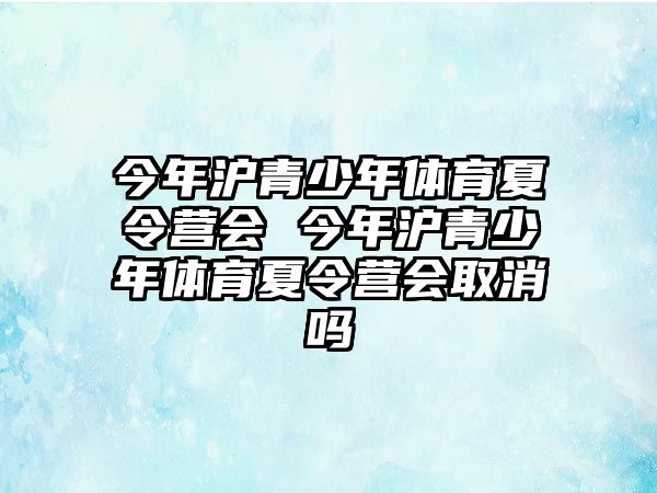 今年滬青少年體育夏令營會 今年滬青少年體育夏令營會取消嗎