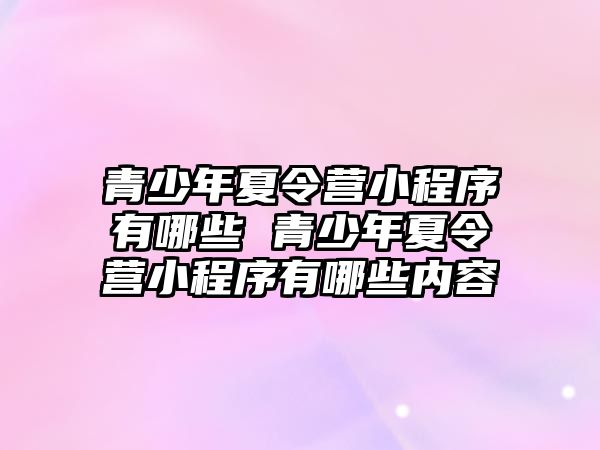 青少年夏令營小程序有哪些 青少年夏令營小程序有哪些內容