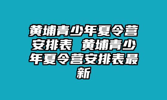 黃埔青少年夏令營安排表 黃埔青少年夏令營安排表最新