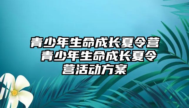 青少年生命成長夏令營 青少年生命成長夏令營活動方案